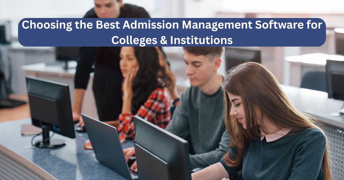 Choosing the Best Admission Management Software for Colleges & Institutions