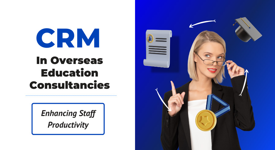 Enhancing Staff Productivity with CRM In Overseas Education Consultancies