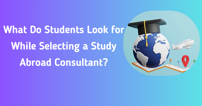 What Do Students Look for While Selecting a Study Abroad Consultant?
